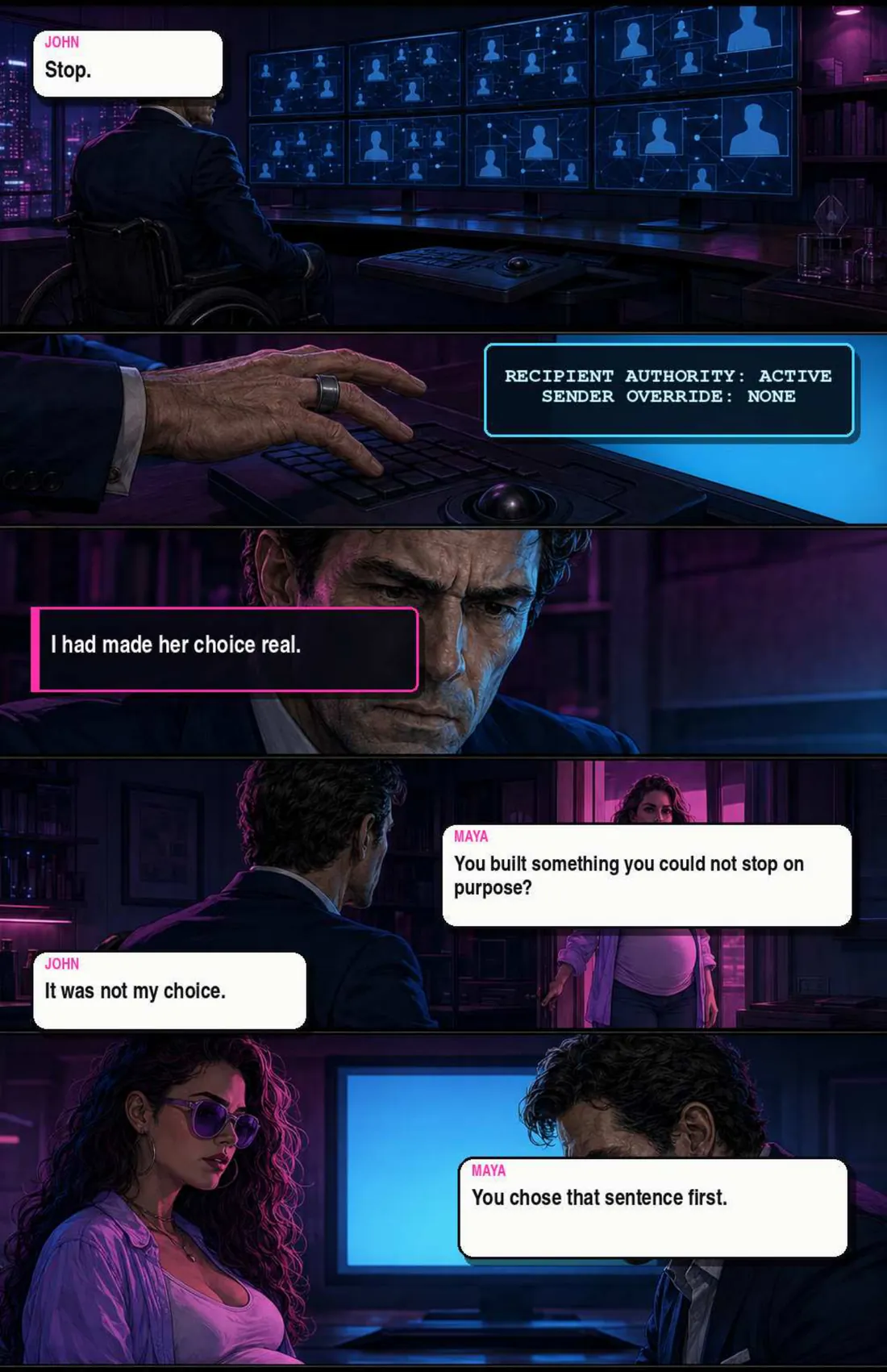 John types “Stop.” The screen answers RECIPIENT AUTHORITY: ACTIVE, SENDER OVERRIDE: NONE. Caption: he had made her choice real. Maya: “You built something you could not stop on purpose?” John: “It was not my choice.” Maya: “You chose that sentence first.”